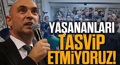 “YAŞANANLARI TASVİP ETMİYORUZ”