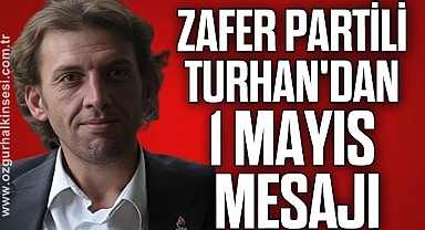 ZAFER PARTİLİ TURHAN'DAN 1 MAYIS MESAJI