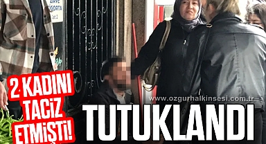 2 kadını taciz etmişti: TUTUKLANDI
