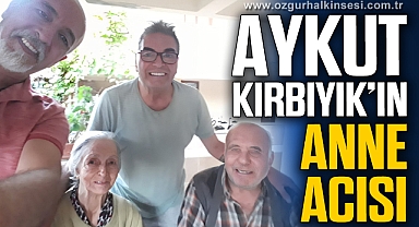 AYKUT KIRBIYIK’IN ANNE ACISI