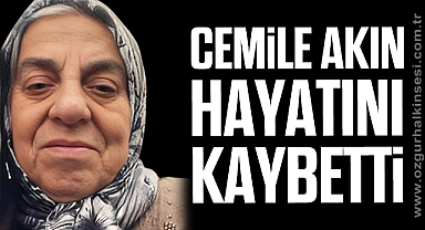 CEMİLE AKIN HAYATINI KAYBETTİ