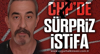 CHP’DE SÜRPRİZ İSTİFA