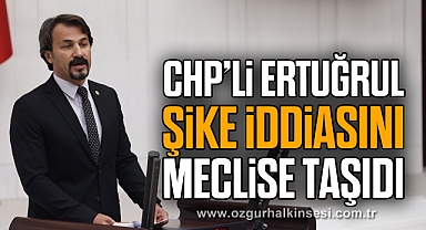CHP’Lİ ERTUĞRUL ŞİKE İDDİASINI MECLİSE TAŞIDI