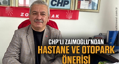 CHP'Lİ ZAİMOĞLU'NDAN HASTANE VE OTOPARK ÖNERİSİ