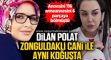 DİLAN POLAT, ZONGULDAKLI CANİ İLE AYNI KOĞUŞTA