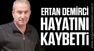 ERTAN DEMİRCİ HAYATINI KAYBETTİ