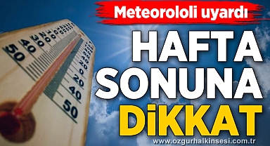 Hafta sonuna dikkat! SICAKLIKLAR ARTIYOR