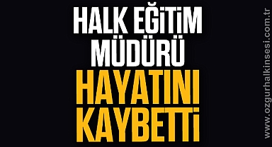 Halk Eğitim Müdürü yaşamını yitirdi