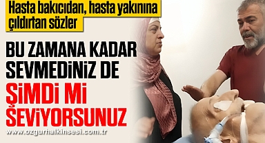 Hasta bakıcıdan, hasta yakınına çıldırtan sözler