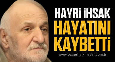 HAYRİ İHSAK HAYATINI KAYBETTİ