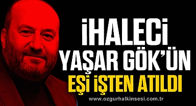 İHALECİ YAŞAR GÖK'ÜN EŞİ İŞTEN ATILDI