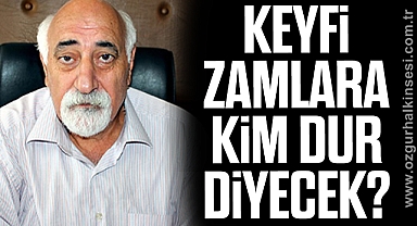 Keyfi zamlara kim dur diyecek?