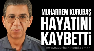 MUHARREM KURUBAŞ HAYATINI KAYBETTİ