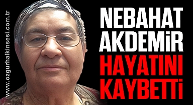 Nebahat Akdemir yaşamını yitirdi