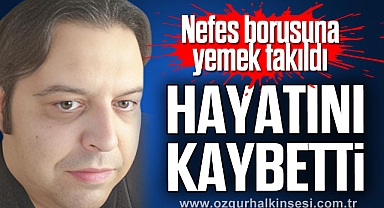 Nefes borusuna yemek takılan şahıs öldü