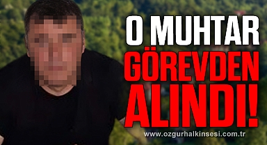 O MUHTAR GÖREVDEN ALINDI!