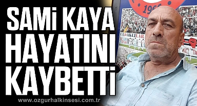 Sami Kaya hayatını kaybetti