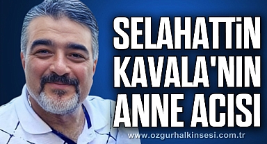 SELAHATTİN KAVALA'NIN ANNE ACISI