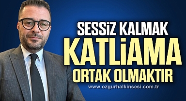 SESSİZ KALMAK KATLİAMA ORTAK OLMAKTIR