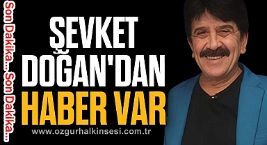ŞEVKET DOĞAN'DAN HABER VAR
