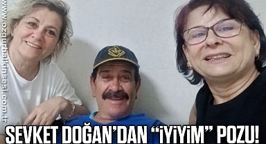 ŞEVKET DOĞAN’DAN “İYİYİM” POZU!