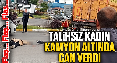 TALİHSİZ KADIN KAMYON ALTINDA CAN VERDİ