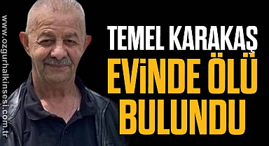 TEMEL KARAKAŞ EVİNDE ÖLÜ BULUNDU