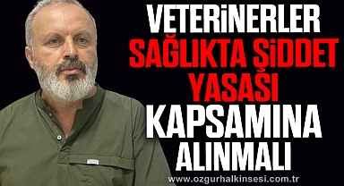 “VETERİNERLER SAĞLIKTA ŞİDDET YASASI KAPSAMINA ALINMALI”