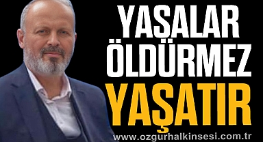 “YASALAR ÖLDÜRMEZ, YAŞATIR”