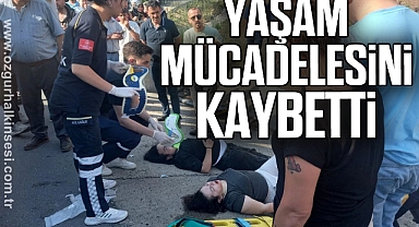 YAŞAM MÜCADELESİNİ KAYBETTİ