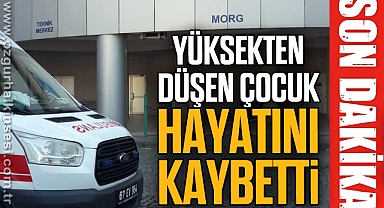 Yüksekten düşen çocuk hayatını kaybetti