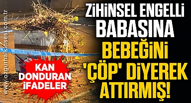 Zihinsel engelli babasına bebeğini 'çöp' diyerek attırmış