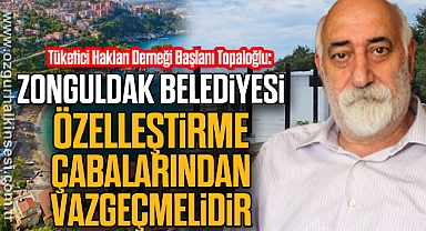 “ZONGULDAK BELEDİYESİ ÖZELLEŞTİRME ÇABALARINDAN VAZGEÇMELİDİR”