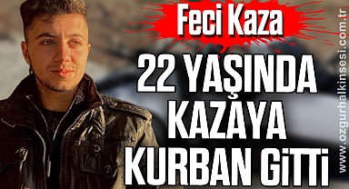 22 YAŞINDA KAZAYA KURBAN GİTTİ