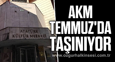 AKM TEMMUZ'DA TAŞINIYOR