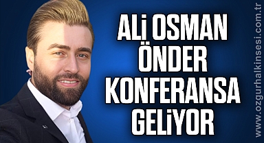 ALİ OSMAN ÖNDER KONFERANSA GELİYOR