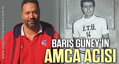 BARIŞ GÜNEY'İN AMCA ACISI