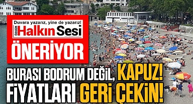 Burası Bodrum değil, Kapuz! Fiyatları geri çekin!