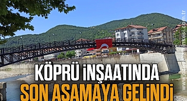 Çelik köprünün inşaatında son aşamaya gelindi