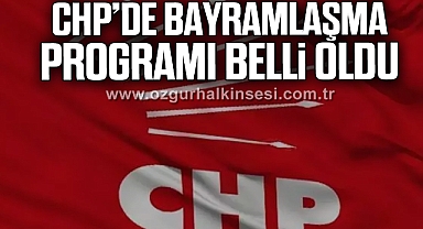 CHP'DE BAYRAMLAŞMA PROGRAMI BELLİ OLDU