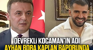 DEVREKLİ KOCAMAN’IN ADI AYHAN BORA KAPLAN RAPORUNDA 