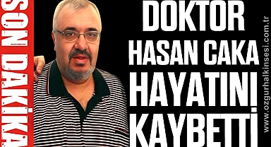 DOKTOR HASAN CAKA HAYATINI KAYBETTİ