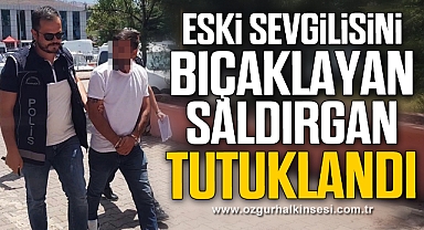 Eski sevgilisini bıçaklayan saldırgan tutuklandı
