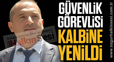 GÜVENLİK GÖREVLİSİ KALBİNE YENİLDİ