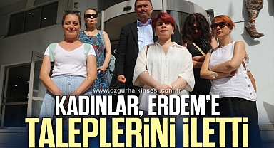 KADINLAR, ERDEM'E TALEPLERİNİ İLETTİ