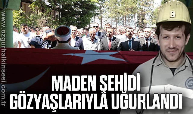 MADEN ŞEHİDİ GÖZYAŞLARIYLA UĞURLANDI