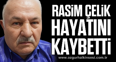 RASİM ÇELİK HAYATINI KAYBETTİ