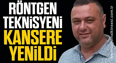 RÖNTGEN TEKNİSYENİ KANSERE YENİLDİ