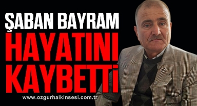 Şaban Bayram hayatını kaybetti