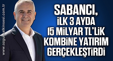SABANCI, İLK 3 AYDA 15 MİLYAR TL’LİK KOMBİNE YATIRIM GERÇEKLEŞTİRDİ